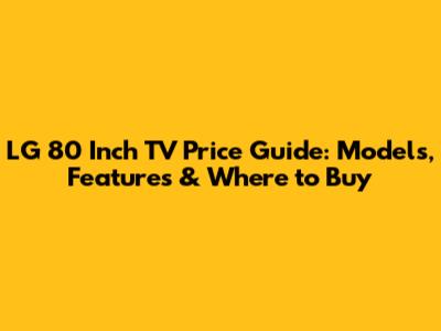 LG 80 Inch TV Price Guide: Models, Features & Where to Buy