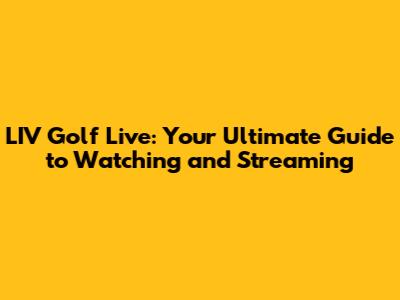 LIV Golf Live: Your Ultimate Guide to Watching and Streaming