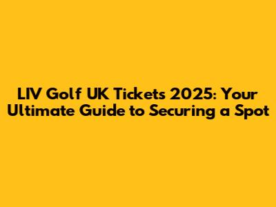 LIV Golf UK Tickets 2025: Your Ultimate Guide to Securing a Spot