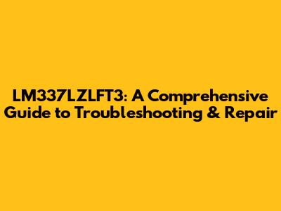 LM337LZLFT3: A Comprehensive Guide to Troubleshooting & Repair