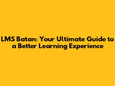 LMS Batan: Your Ultimate Guide to a Better Learning Experience