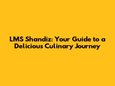 LMS Shandiz: Your Guide to a Delicious Culinary Journey