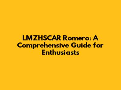 LMZHSCAR Romero: A Comprehensive Guide for Enthusiasts