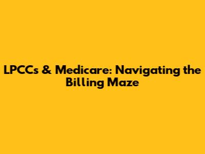 LPCCs & Medicare: Navigating the Billing Maze