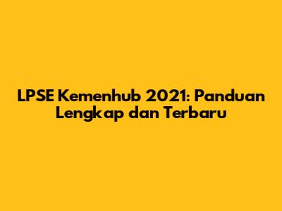 LPSE Kemenhub 2021: Panduan Lengkap dan Terbaru