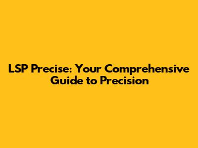 LSP Precise: Your Comprehensive Guide to Precision