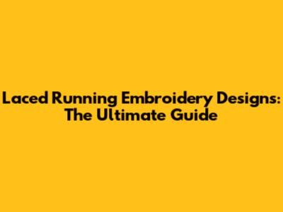 Laced Running Embroidery Designs: The Ultimate Guide