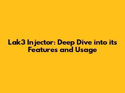 Lak3 Injector: Deep Dive into its Features and Usage