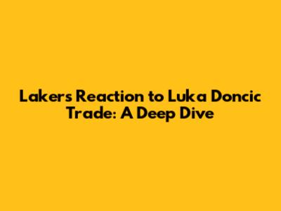 Lakers' Reaction to Luka Doncic Trade: A Deep Dive