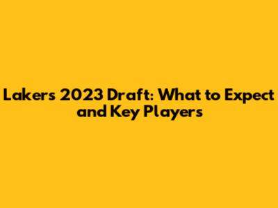 Lakers 2023 Draft: What to Expect and Key Players