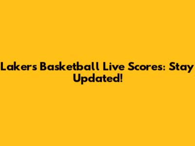Lakers Basketball Live Scores: Stay Updated!