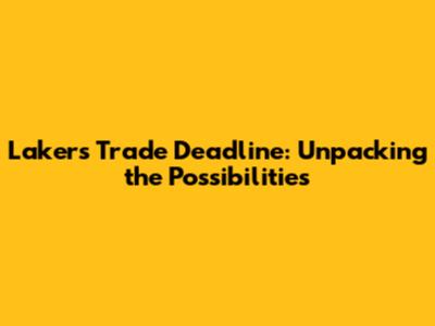 Lakers Trade Deadline: Unpacking the Possibilities