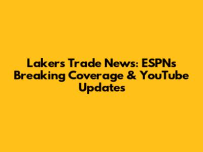 Lakers Trade News: ESPN's Breaking Coverage & YouTube Updates