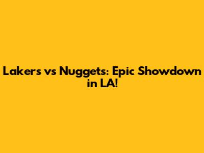 Lakers vs Nuggets: Epic Showdown in LA!