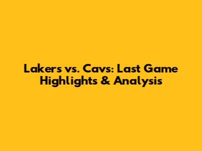 Lakers vs. Cavs: Last Game Highlights & Analysis