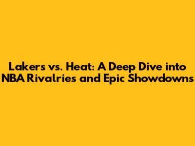 Lakers vs. Heat: A Deep Dive into NBA Rivalries and Epic Showdowns