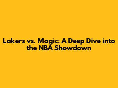 Lakers vs. Magic: A Deep Dive into the NBA Showdown