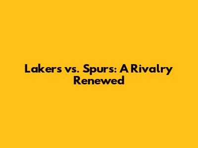 Lakers vs. Spurs: A Rivalry Renewed