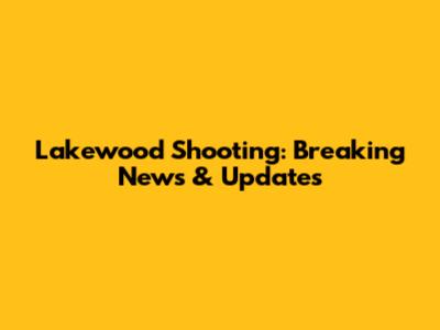 Lakewood Shooting: Breaking News & Updates