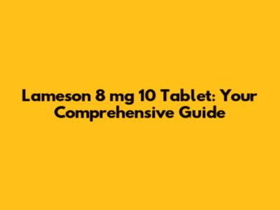 Lameson 8 mg 10 Tablet: Your Comprehensive Guide