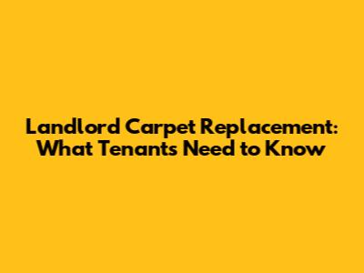 Landlord Carpet Replacement: What Tenants Need to Know