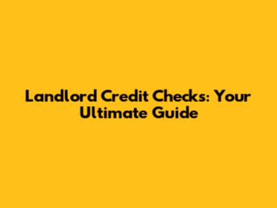 Landlord Credit Checks: Your Ultimate Guide