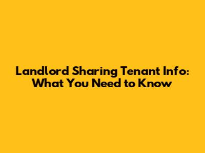 Landlord Sharing Tenant Info: What You Need to Know
