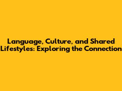 Language, Culture, and Shared Lifestyles: Exploring the Connection