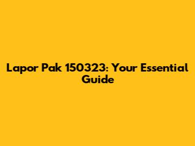 Lapor Pak 150323: Your Essential Guide