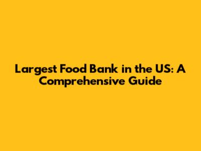 Largest Food Bank in the US: A Comprehensive Guide