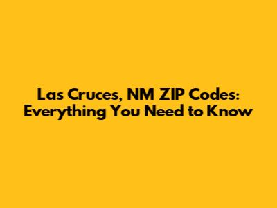 Las Cruces, NM ZIP Codes: Everything You Need to Know