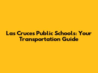 Las Cruces Public Schools: Your Transportation Guide