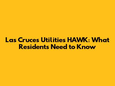 Las Cruces Utilities HAWK: What Residents Need to Know