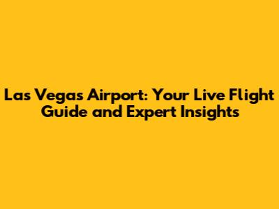 Las Vegas Airport: Your Live Flight Guide and Expert Insights