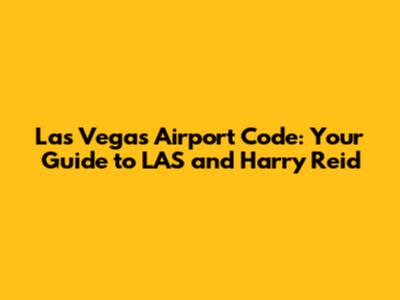 Las Vegas Airport Code: Your Guide to LAS and Harry Reid