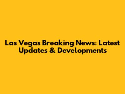 Las Vegas Breaking News: Latest Updates & Developments