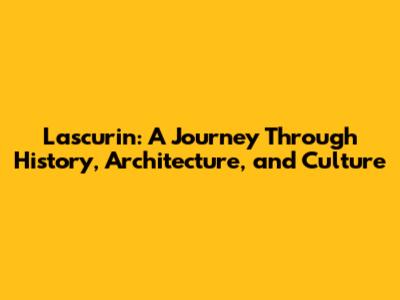Lascurin: A Journey Through History, Architecture, and Culture