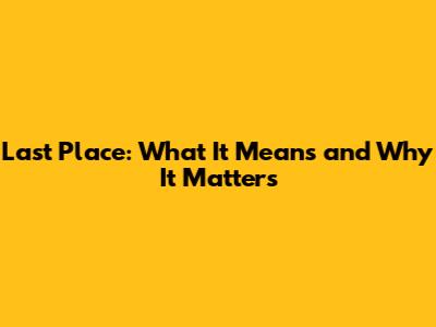 Last Place: What It Means and Why It Matters
