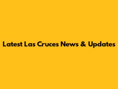Latest Las Cruces News & Updates