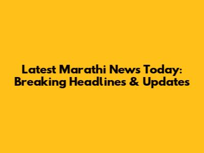 Latest Marathi News Today: Breaking Headlines & Updates
