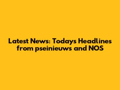 Latest News: Today's Headlines from pseinieuws and NOS