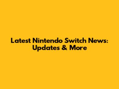 Latest Nintendo Switch News: Updates & More