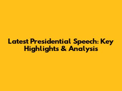 Latest Presidential Speech: Key Highlights & Analysis