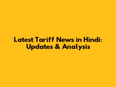 Latest Tariff News in Hindi: Updates & Analysis