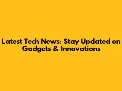 Latest Tech News: Stay Updated on Gadgets & Innovations