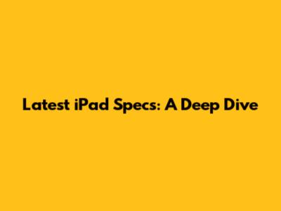 Latest iPad Specs: A Deep Dive