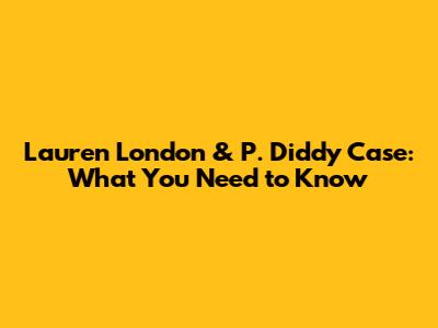 Lauren London & P. Diddy Case: What You Need to Know