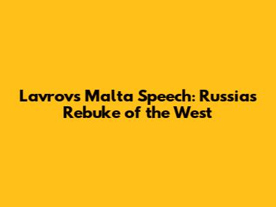 Lavrov's Malta Speech: Russia's Rebuke of the West