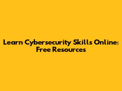 Learn Cybersecurity Skills Online: Free Resources