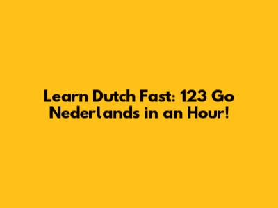 Learn Dutch Fast: 123 Go Nederlands in an Hour!